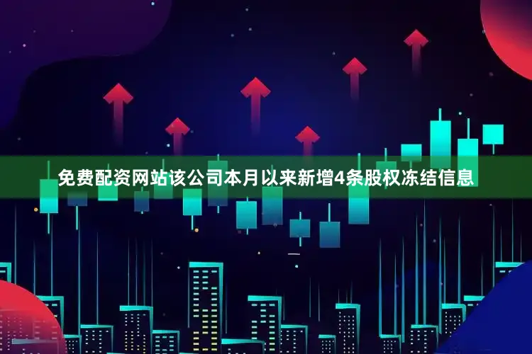 免费配资网站该公司本月以来新增4条股权冻结信息