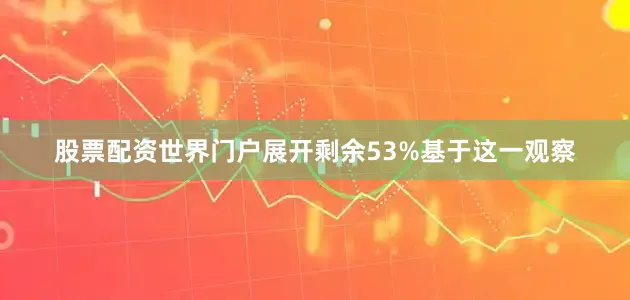 股票配资世界门户展开剩余53%基于这一观察