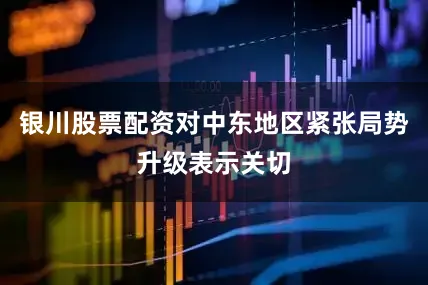 银川股票配资对中东地区紧张局势升级表示关切