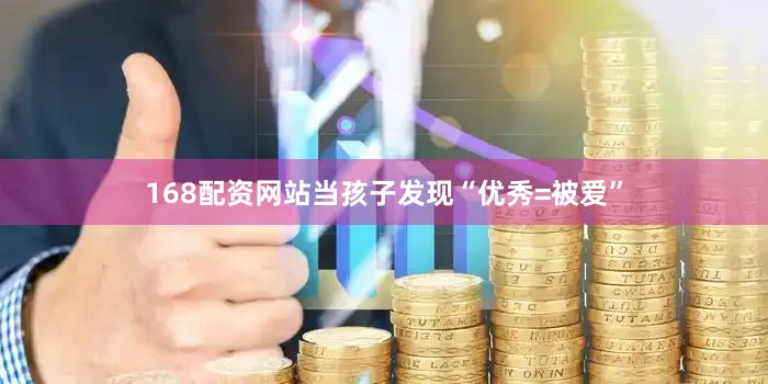168配资网站当孩子发现“优秀=被爱”