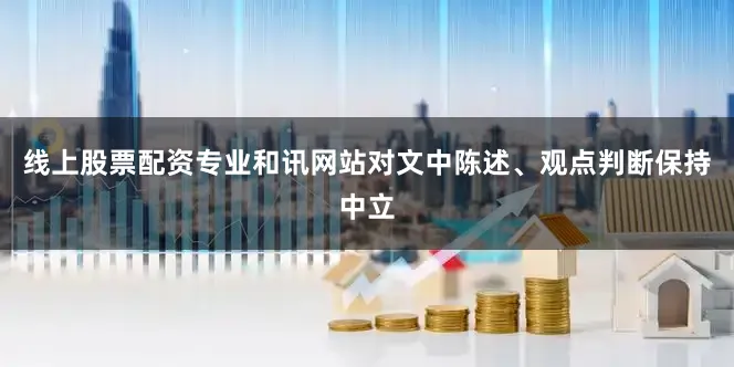 线上股票配资专业和讯网站对文中陈述、观点判断保持中立