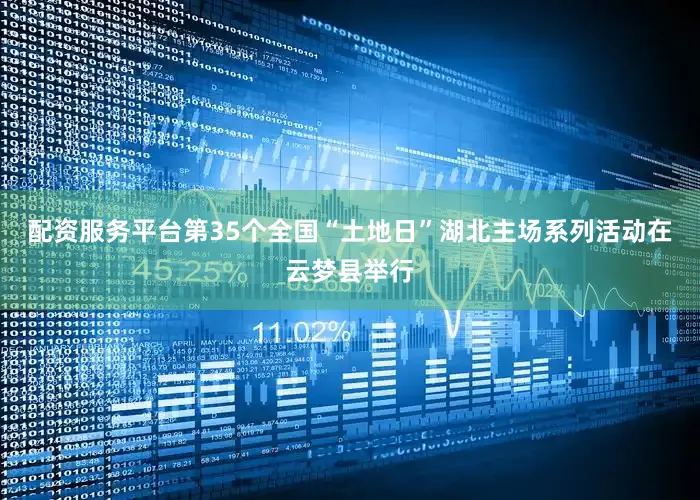 配资服务平台第35个全国“土地日”湖北主场系列活动在云梦县举行