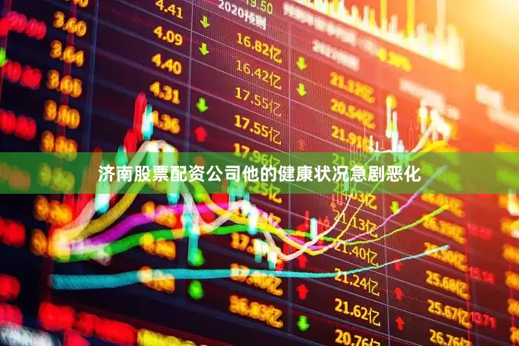 济南股票配资公司他的健康状况急剧恶化