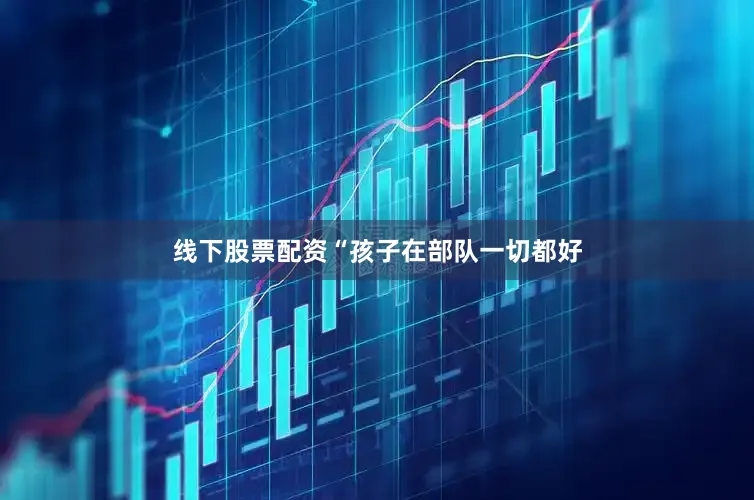 线下股票配资“孩子在部队一切都好