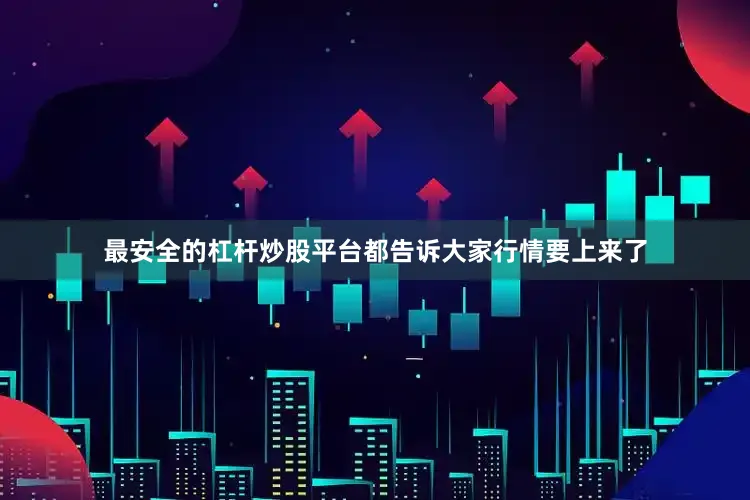 最安全的杠杆炒股平台都告诉大家行情要上来了