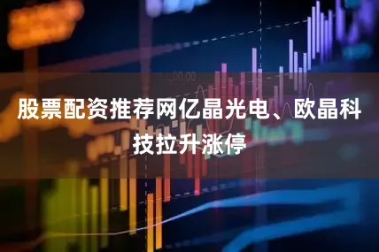 股票配资推荐网亿晶光电、欧晶科技拉升涨停