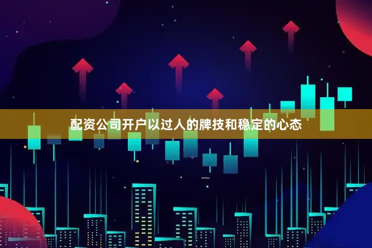 配资公司开户以过人的牌技和稳定的心态