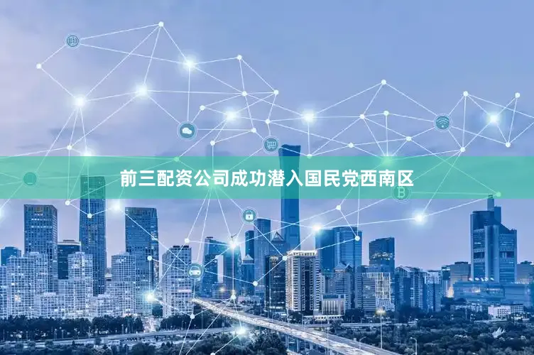 前三配资公司成功潜入国民党西南区