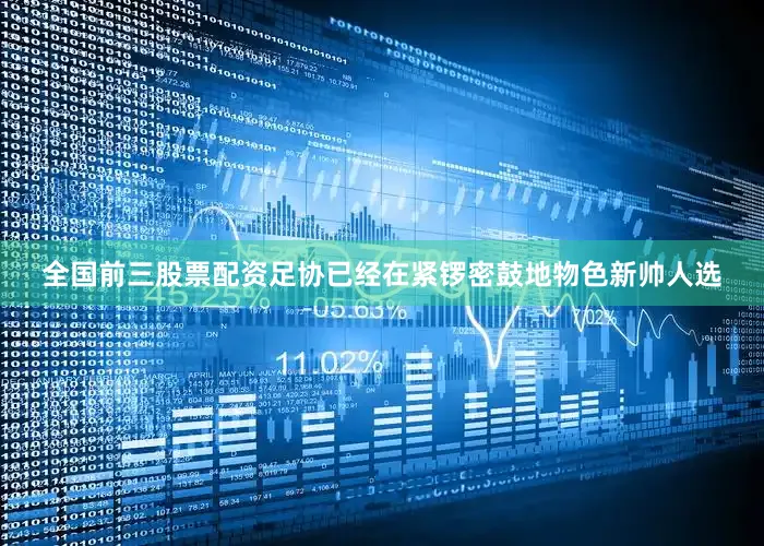 全国前三股票配资足协已经在紧锣密鼓地物色新帅人选