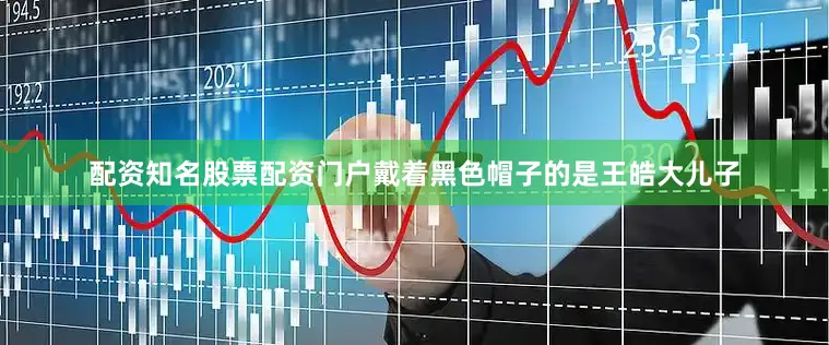 配资知名股票配资门户戴着黑色帽子的是王皓大儿子