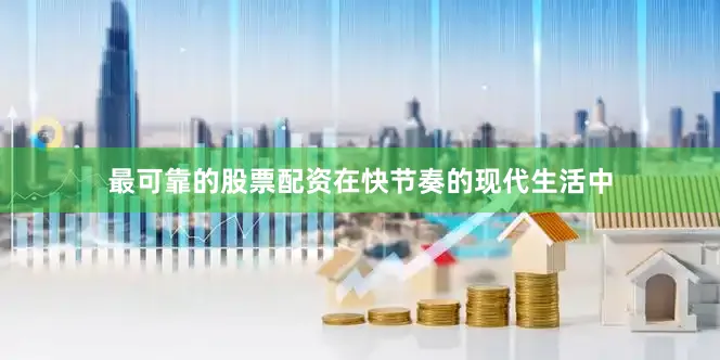 最可靠的股票配资在快节奏的现代生活中