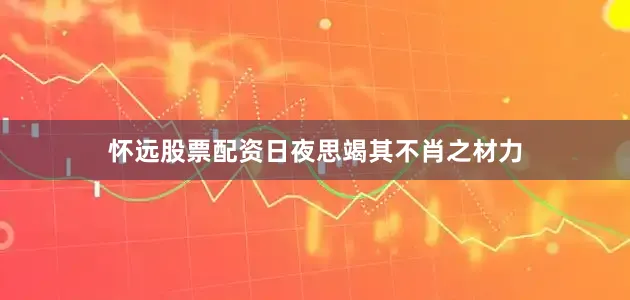 怀远股票配资日夜思竭其不肖之材力