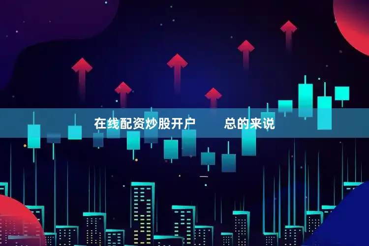 在线配资炒股开户        总的来说