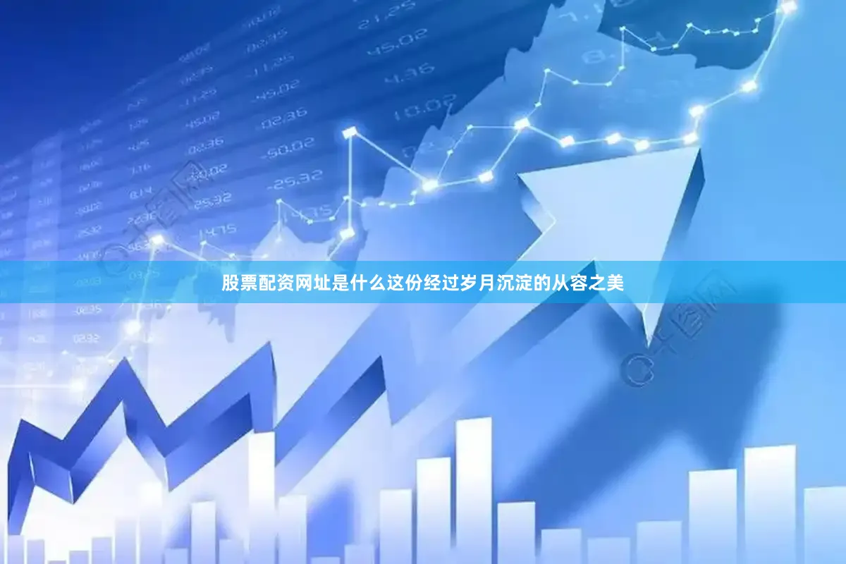 股票配资网址是什么这份经过岁月沉淀的从容之美