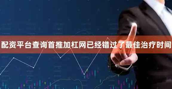 配资平台查询首推加杠网已经错过了最佳治疗时间
