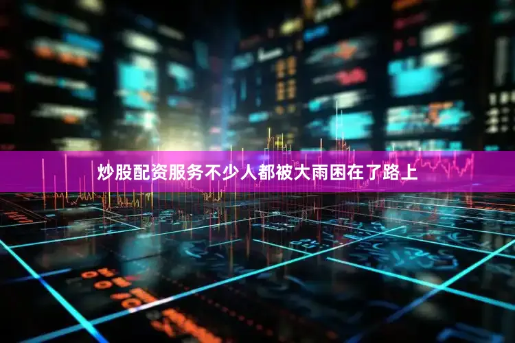 炒股配资服务不少人都被大雨困在了路上