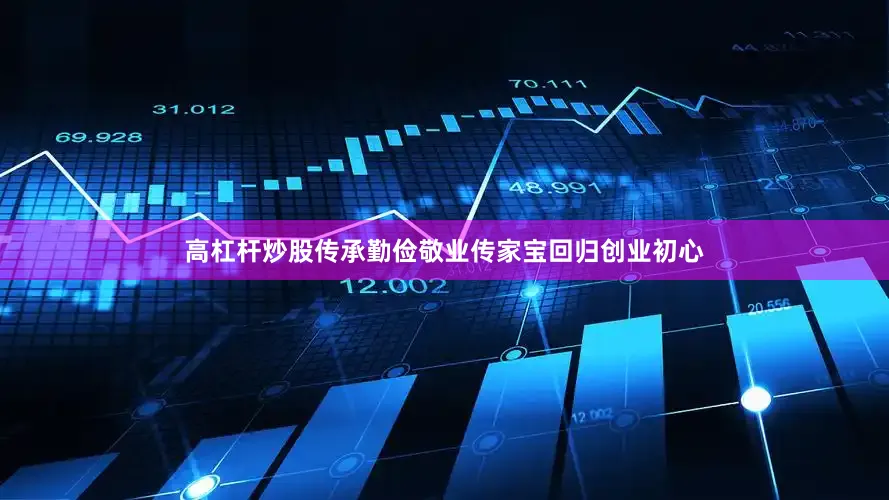 高杠杆炒股传承勤俭敬业传家宝　　回归创业初心