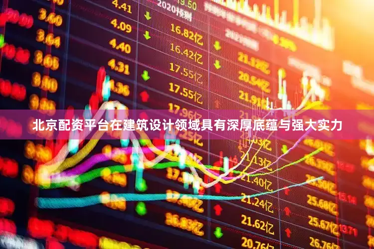 北京配资平台在建筑设计领域具有深厚底蕴与强大实力