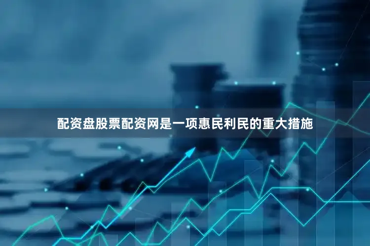 配资盘股票配资网是一项惠民利民的重大措施