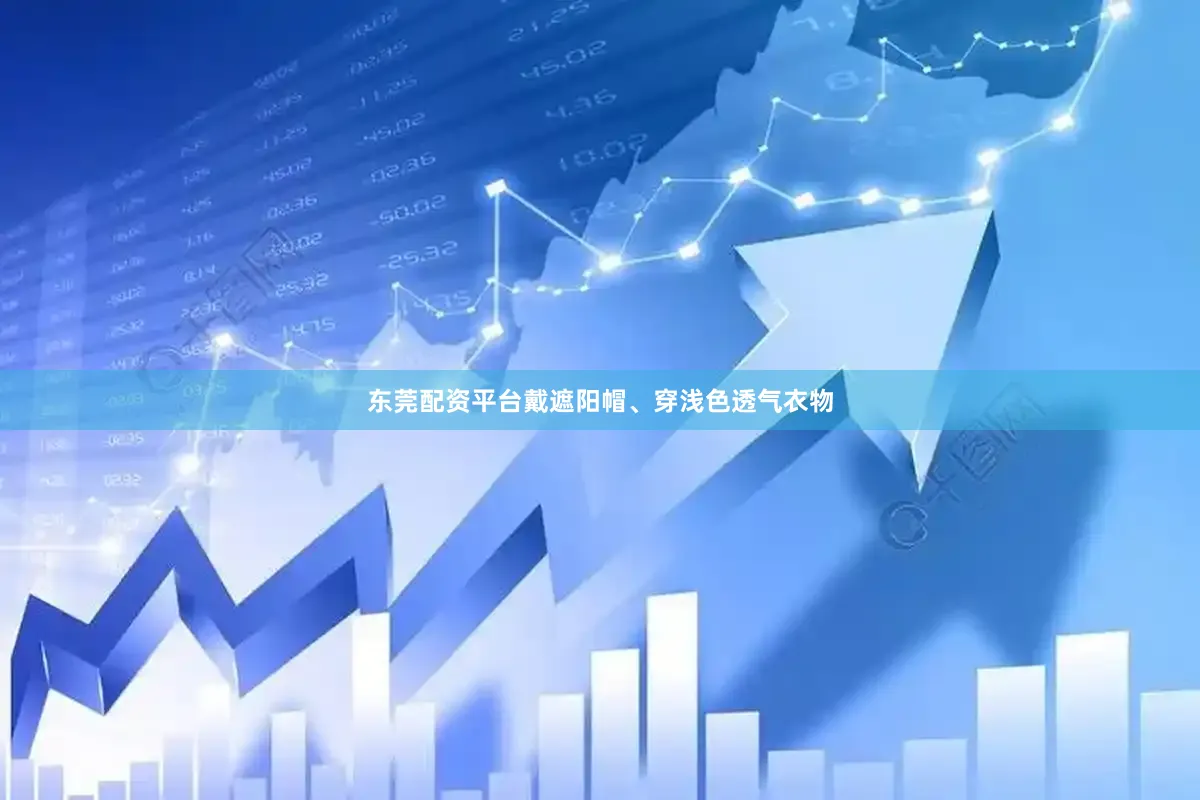 东莞配资平台戴遮阳帽、穿浅色透气衣物