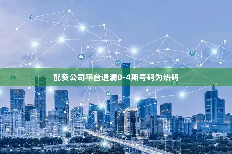 配资公司平台遗漏0-4期号码为热码