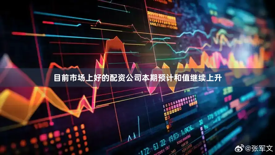 目前市场上好的配资公司本期预计和值继续上升
