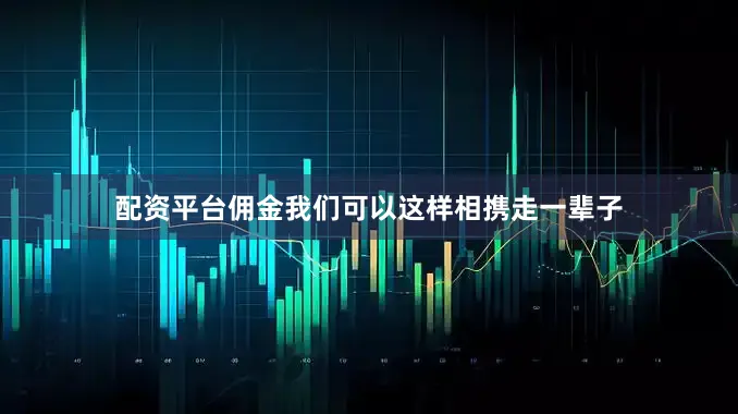 配资平台佣金我们可以这样相携走一辈子