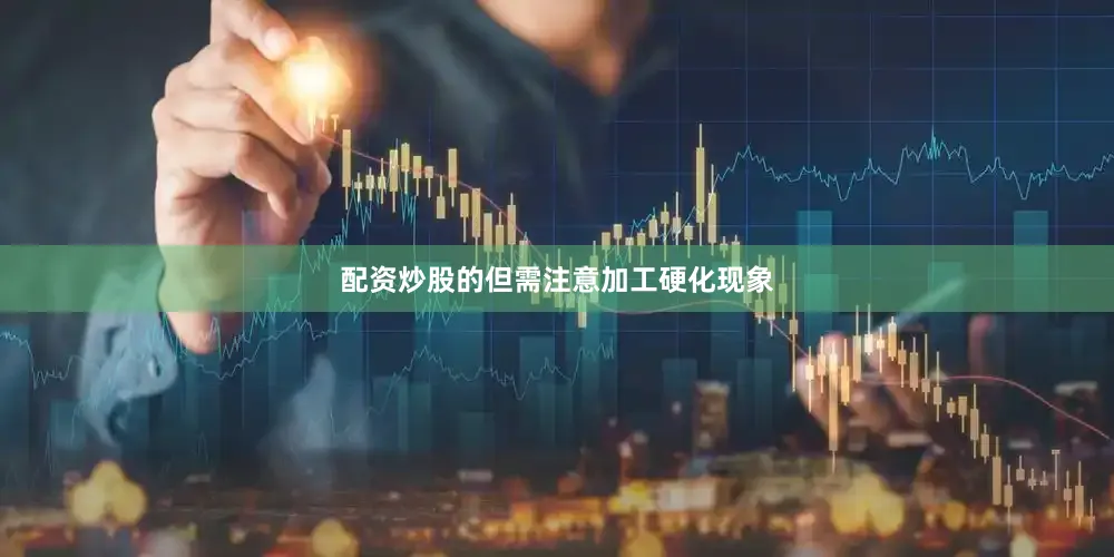 配资炒股的但需注意加工硬化现象