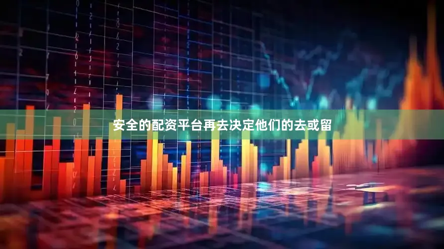 安全的配资平台再去决定他们的去或留