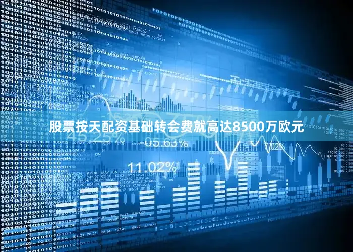 股票按天配资基础转会费就高达8500万欧元