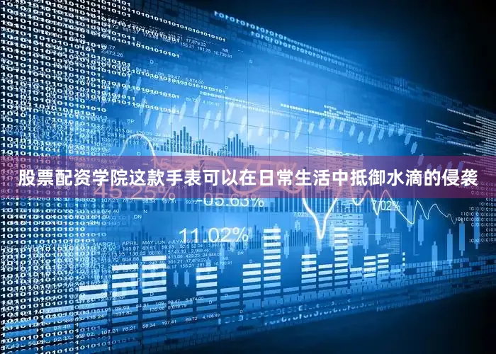 股票配资学院这款手表可以在日常生活中抵御水滴的侵袭