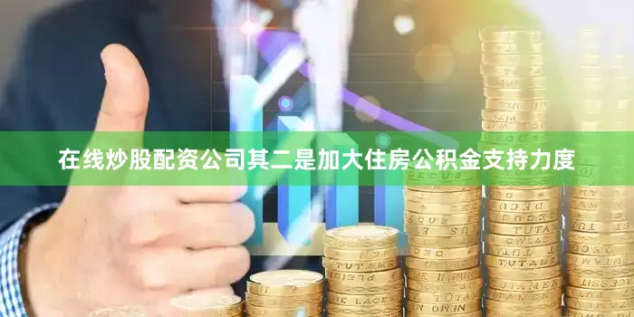 在线炒股配资公司　　其二是加大住房公积金支持力度