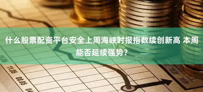 什么股票配资平台安全上周海峡时报指数续创新高 本周能否延续强势？