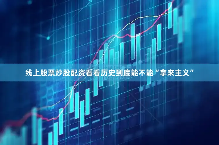 线上股票炒股配资看看历史到底能不能“拿来主义”