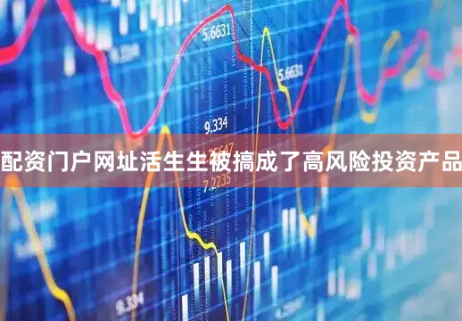 配资门户网址活生生被搞成了高风险投资产品
