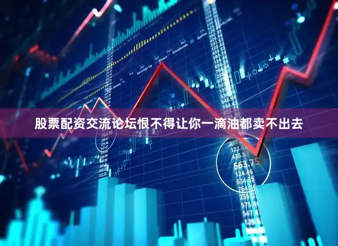 股票配资交流论坛恨不得让你一滴油都卖不出去