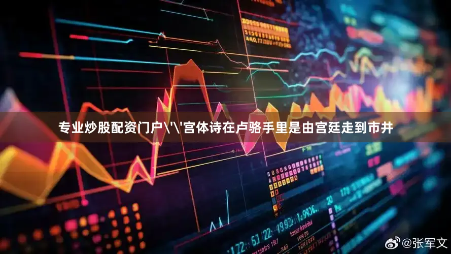 专业炒股配资门户''宫体诗在卢骆手里是由宫廷走到市井